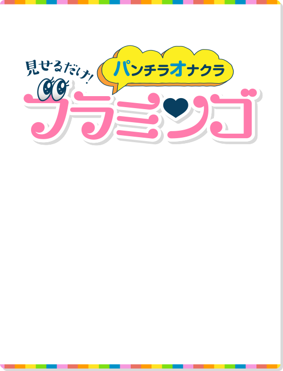 見せるだけ！パンチラ、オナクラ、フラミンゴ