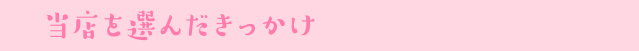 当店を選んだきっかけ