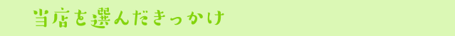 当店を選んだきっかけ